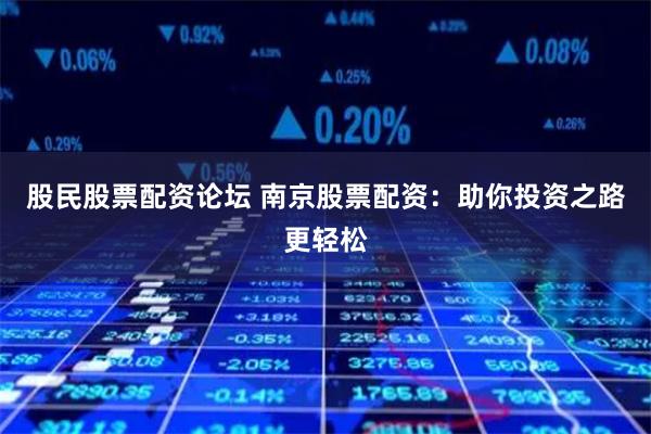 股民股票配資論壇 南京股票配資：助你投資之路更輕松