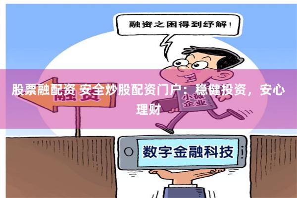 股票融配資 安全炒股配資門戶：穩健投資，安心理財