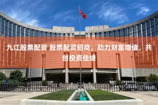 九江股票配資 股票配資招商，助力財富增值，共創投資佳績