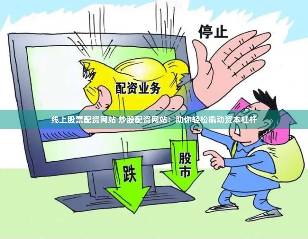 線上股票配資網站 炒股配資網站：助你輕松撬動資本杠桿
