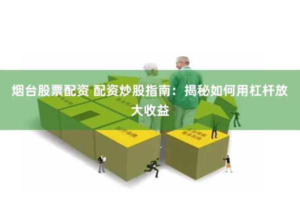 煙臺股票配資 配資炒股指南：揭秘如何用杠桿放大收益