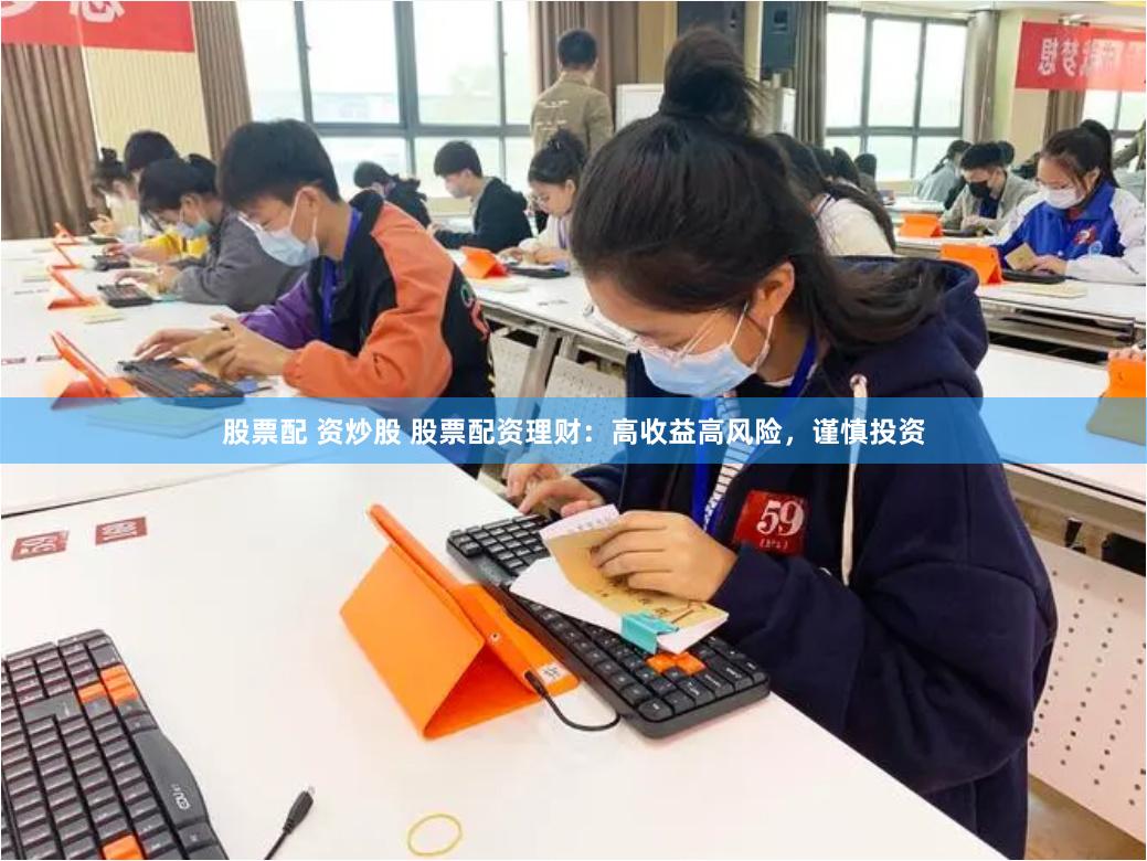 股票配 資炒股 股票配資理財：高收益高風險，謹慎投資