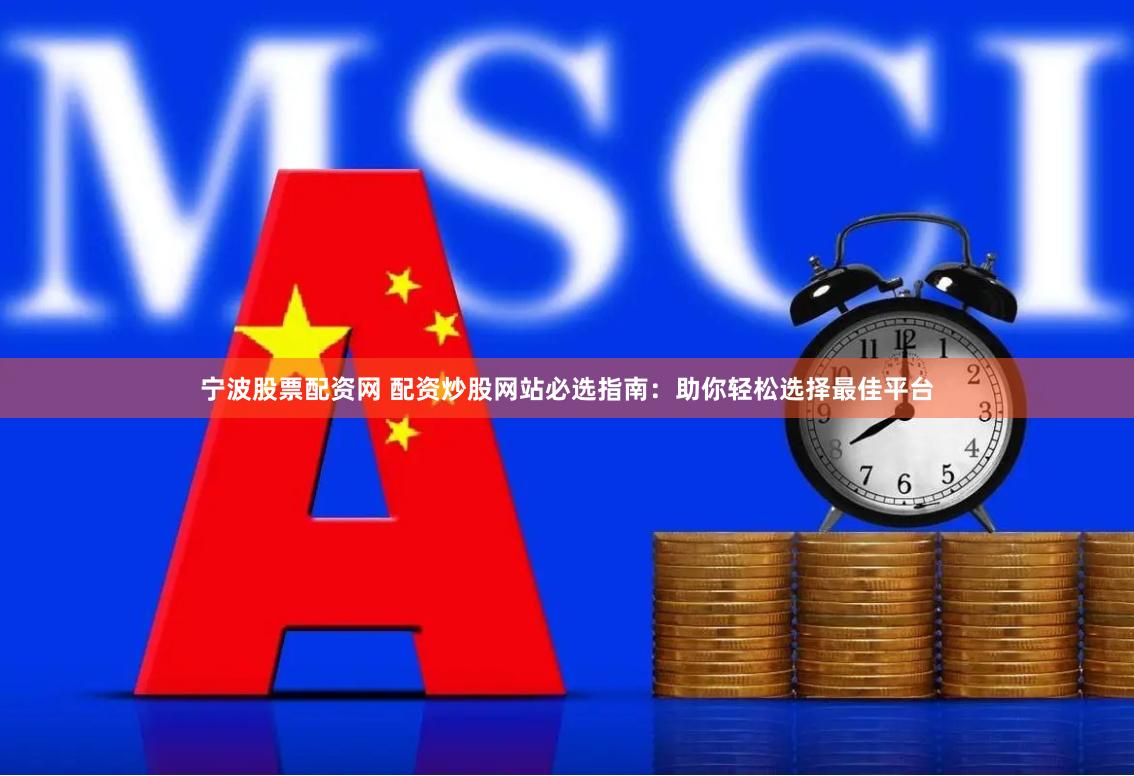 寧波股票配資網 配資炒股網站必選指南：助你輕松選擇最佳平臺