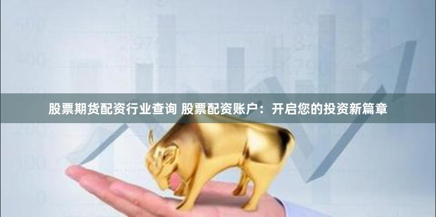 股票期貨配資行業查詢 股票配資賬戶：開啟您的投資新篇章