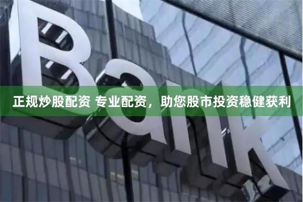 正規炒股配資 專業配資，助您股市投資穩健獲利