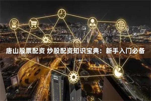唐山股票配資 炒股配資知識寶典：新手入門必備