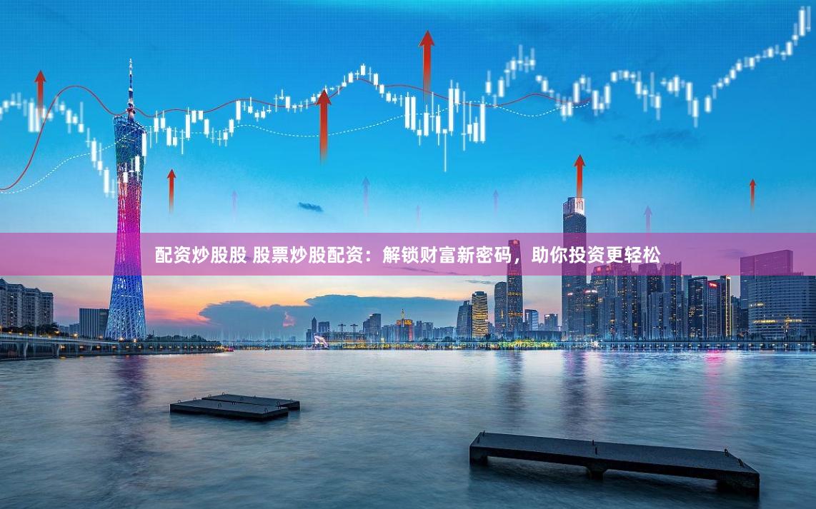 配資炒股股 股票炒股配資：解鎖財富新密碼，助你投資更輕松