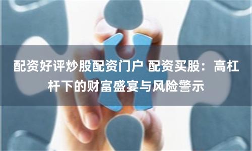 配資好評炒股配資門戶 配資買股：高杠桿下的財富盛宴與風險警示