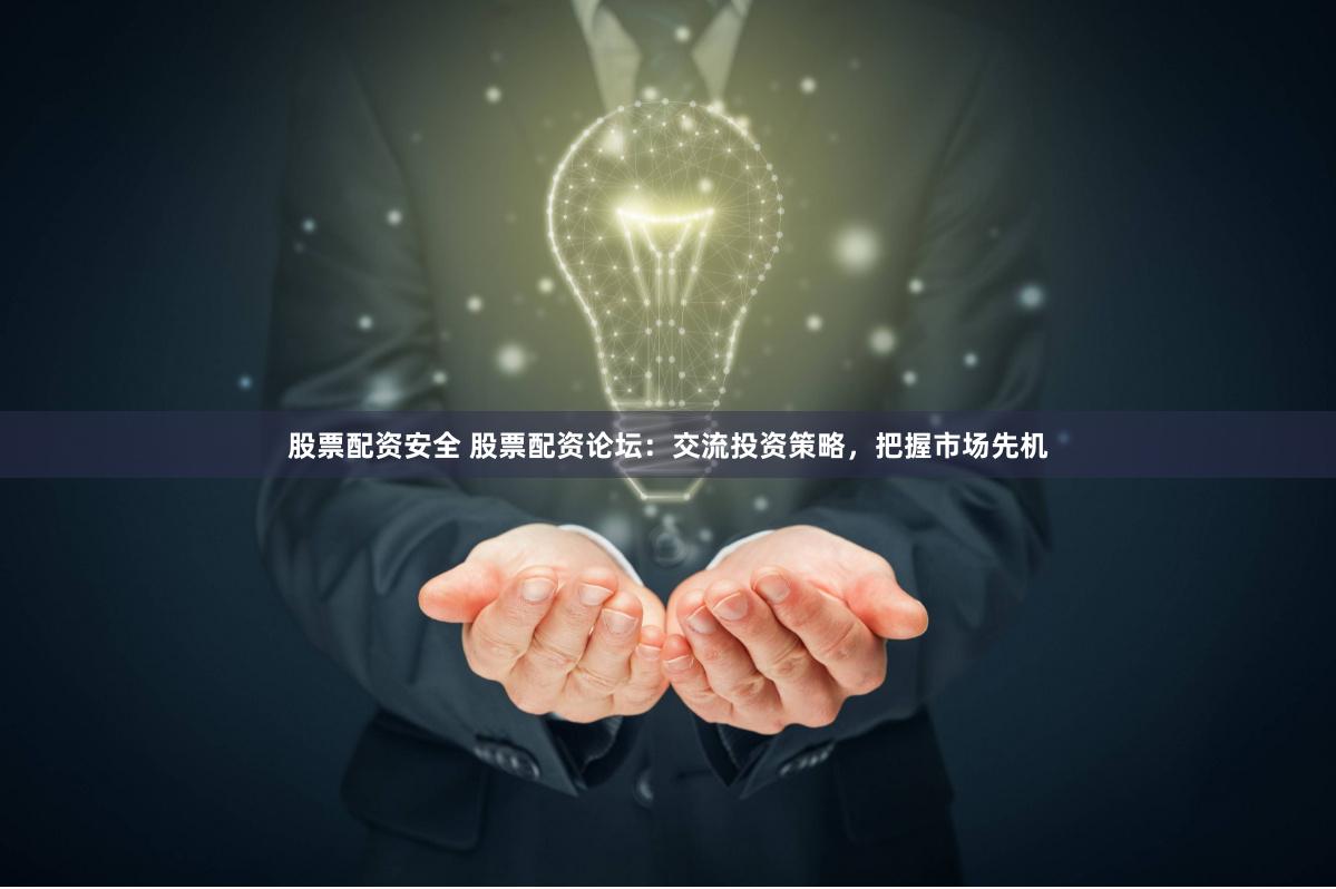 股票配資安全 股票配資論壇：交流投資策略，把握市場先機