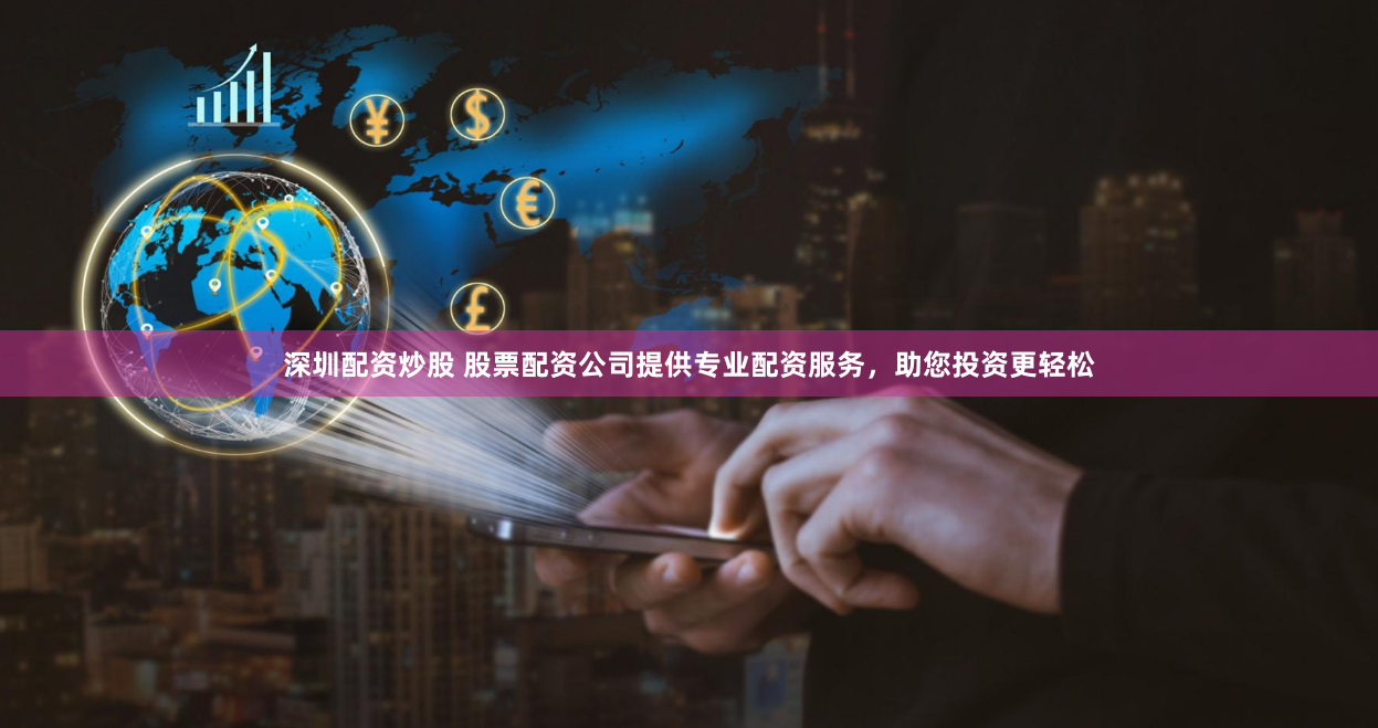 深圳配資炒股 股票配資公司提供專業配資服務，助您投資更輕松