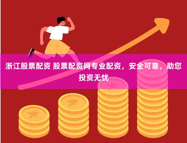 浙江股票配資 股票配資網專業配資，安全可靠，助您投資無憂