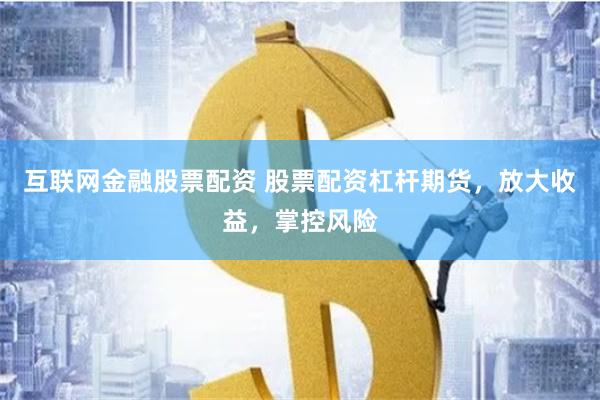 互聯網金融股票配資 股票配資杠桿期貨，放大收益，掌控風險