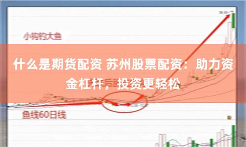 什么是期貨配資 蘇州股票配資：助力資金杠桿，投資更輕松