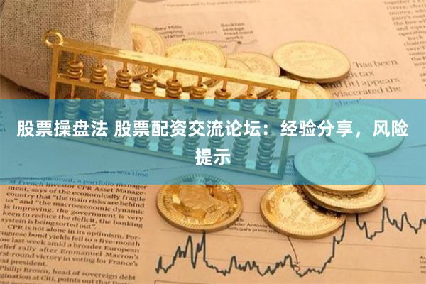 股票操盤法 股票配資交流論壇：經驗分享，風險提示