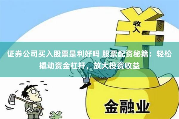 證券公司買入股票是利好嗎 股票配資秘籍：輕松撬動資金杠桿，放大投資收益