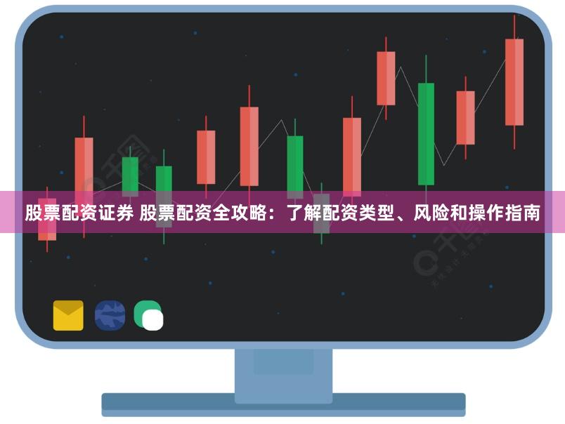 股票配資證券 股票配資全攻略：了解配資類型、風險和操作指南