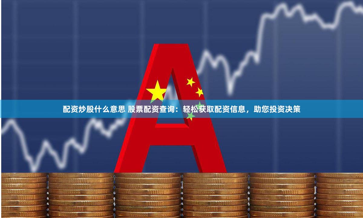 配資炒股什么意思 股票配資查詢：輕松獲取配資信息，助您投資決策