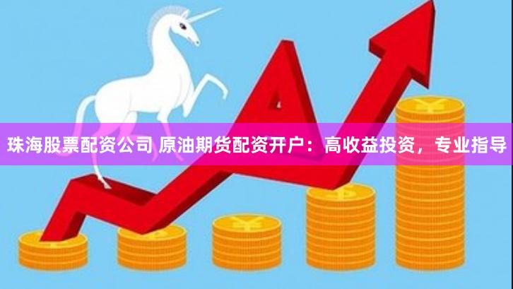 珠海股票配資公司 原油期貨配資開戶：高收益投資，專業指導